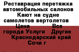 Реставрация,перетяжка автомобильных салонов.Кают на судне,самолетов,вертолетов  › Цена ­ 2 000 - Все города Услуги » Другие   . Краснодарский край,Сочи г.